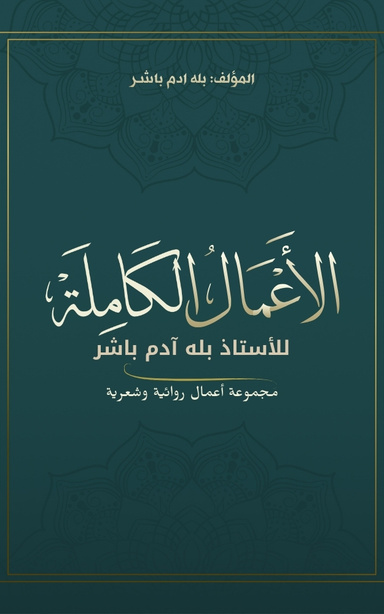 الأعمال الكاملة للأستاذ بله آدم باشر: مجموعة أعمال روائية وشعرية